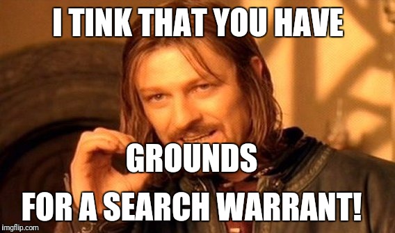 One Does Not Simply Meme | I TINK THAT YOU HAVE FOR A SEARCH WARRANT! GROUNDS | image tagged in memes,one does not simply | made w/ Imgflip meme maker