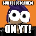 SUB TO JUSTGAME10; ON YT! | image tagged in meme | made w/ Imgflip meme maker