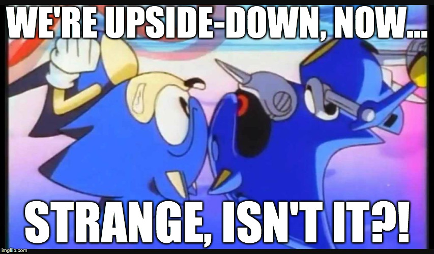 Sonic- Strange isn't it? | WE'RE UPSIDE-DOWN, NOW... STRANGE, ISN'T IT?! | image tagged in sonic- strange isn't it | made w/ Imgflip meme maker