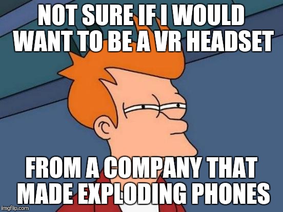 Futurama Fry Meme | NOT SURE IF I WOULD WANT TO BE A VR HEADSET; FROM A COMPANY THAT MADE EXPLODING PHONES | image tagged in memes,futurama fry | made w/ Imgflip meme maker