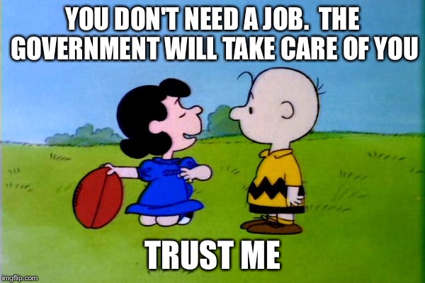 YOU DON'T NEED A JOB.  THE GOVERNMENT WILL TAKE CARE OF YOU TRUST ME | made w/ Imgflip meme maker