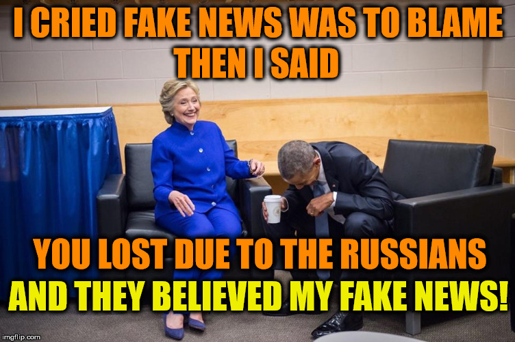 Hillary losing due to the Russians is Fake News | I CRIED FAKE NEWS WAS TO BLAME; THEN I SAID; YOU LOST DUE TO THE RUSSIANS; AND THEY BELIEVED MY FAKE NEWS! | image tagged in hillary obama laugh,liberal logic,russian hackers,hillary clinton 2016,liberal media,fake news | made w/ Imgflip meme maker