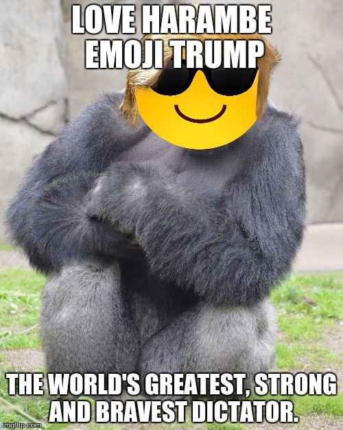 Harambe emoji trump | LOVE HARAMBE EMOJI TRUMP; THE WORLD'S GREATEST, STRONG AND BRAVEST DICTATOR. | image tagged in trump,emojis,harambe | made w/ Imgflip meme maker