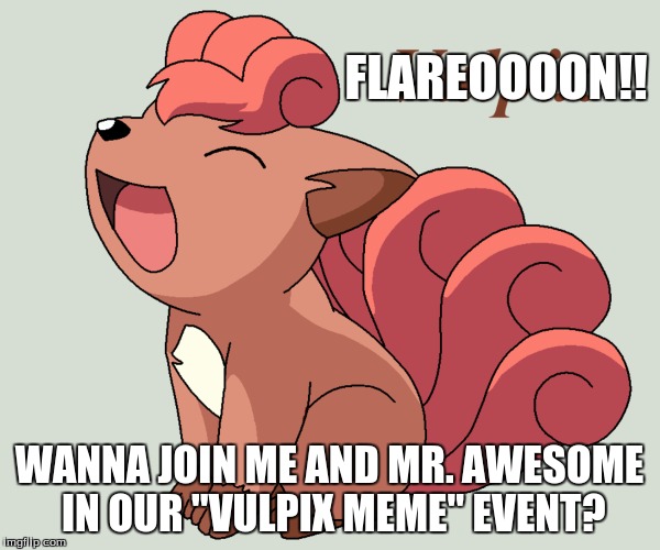 FLAREOOOON!! WANNA JOIN ME AND MR. AWESOME IN OUR "VULPIX MEME" EVENT? | made w/ Imgflip meme maker