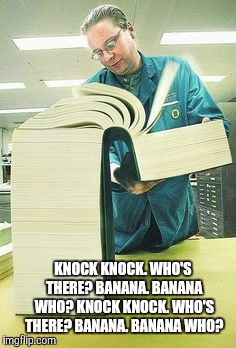 Can't wait to get to the punch line | KNOCK KNOCK. WHO'S THERE? BANANA. BANANA WHO? KNOCK KNOCK. WHO'S THERE? BANANA. BANANA WHO? | image tagged in big book,knock knock | made w/ Imgflip meme maker