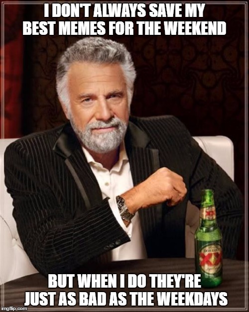 The truth hurts | I DON'T ALWAYS SAVE MY BEST MEMES FOR THE WEEKEND; BUT WHEN I DO THEY'RE JUST AS BAD AS THE WEEKDAYS | image tagged in memes,the most interesting man in the world,not funny,i try | made w/ Imgflip meme maker