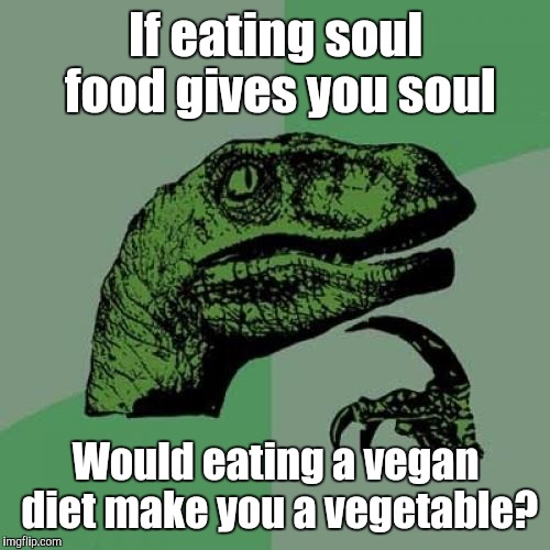 Philosoraptor Meme | If eating soul food gives you soul Would eating a vegan diet make you a vegetable? | image tagged in memes,philosoraptor | made w/ Imgflip meme maker
