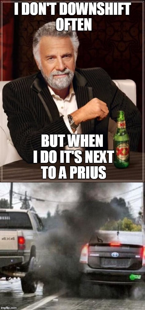 Prius haters be like | I DON'T DOWNSHIFT OFTEN; BUT WHEN I DO IT'S NEXT TO A PRIUS | image tagged in the most interesting man in the world | made w/ Imgflip meme maker