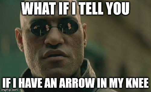 Matrix Morpheus Meme | WHAT IF I TELL YOU; IF I HAVE AN ARROW IN MY KNEE | image tagged in memes,matrix morpheus | made w/ Imgflip meme maker