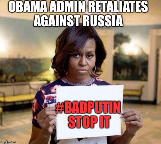 Obama admin retaliates  | OBAMA ADMIN RETALIATES AGAINST RUSSIA; #BADPUTIN 
STOP IT | image tagged in michelle obama blank sheet,political meme | made w/ Imgflip meme maker