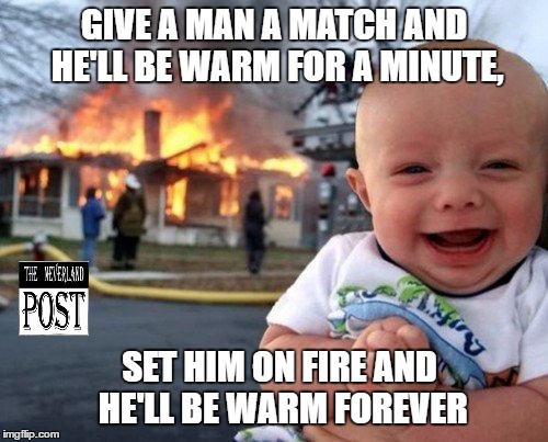 Pyro Kid | GIVE A MAN A MATCH AND HE'LL BE WARM FOR A MINUTE, SET HIM ON FIRE AND HE'LL BE WARM FOREVER | image tagged in fire,pyro,funny,dark,dark humor,evil | made w/ Imgflip meme maker