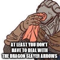 AT LEAST YOU DON'T HAVE TO DEAL WITH THE DRAGON SLAYER ARROWS | made w/ Imgflip meme maker