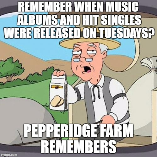now it's every fridays  | REMEMBER WHEN MUSIC ALBUMS AND HIT SINGLES WERE RELEASED ON TUESDAYS? PEPPERIDGE FARM REMEMBERS | image tagged in memes,pepperidge farm remembers,hit singles,album,tuesday | made w/ Imgflip meme maker