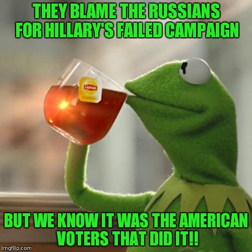 the russians are coming | THEY BLAME THE RUSSIANS FOR HILLARY'S FAILED CAMPAIGN; BUT WE KNOW IT WAS THE AMERICAN VOTERS THAT DID IT!! | image tagged in memes,but thats none of my business,kermit the frog | made w/ Imgflip meme maker