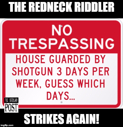 Redneck Riddler | THE REDNECK RIDDLER; STRIKES AGAIN! | image tagged in funny,redneck,country,trespassing,guns,humor | made w/ Imgflip meme maker