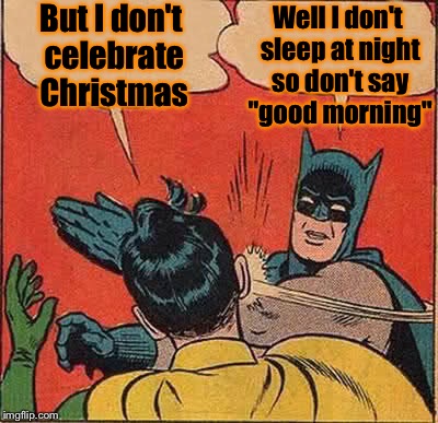 Batman Slapping Robin Meme | But I don't celebrate Christmas Well I don't sleep at night so don't say "good morning" | image tagged in memes,batman slapping robin | made w/ Imgflip meme maker