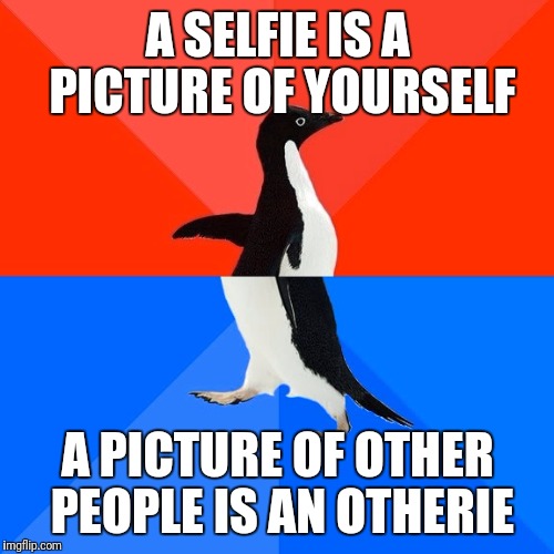 Socially Awesome Awkward Penguin Meme | A SELFIE IS A PICTURE OF YOURSELF A PICTURE OF OTHER PEOPLE IS AN OTHERIE | image tagged in memes,socially awesome awkward penguin | made w/ Imgflip meme maker