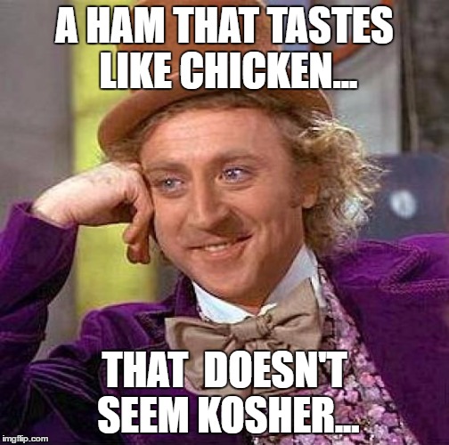 Creepy Condescending Wonka Meme | A HAM THAT TASTES LIKE CHICKEN... THAT  DOESN'T SEEM KOSHER... | image tagged in memes,creepy condescending wonka | made w/ Imgflip meme maker