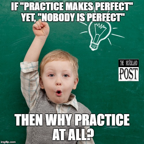 Practice | IF "PRACTICE MAKES PERFECT" YET, "NOBODY IS PERFECT"; THEN WHY PRACTICE AT ALL? | image tagged in kids,practice,funny,random,hilarious,school | made w/ Imgflip meme maker