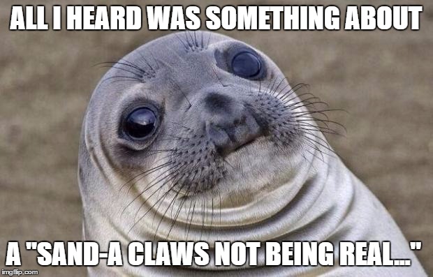 do you (sea) the winter puns??? XD | ALL I HEARD WAS SOMETHING ABOUT; A "SAND-A CLAWS NOT BEING REAL..." | image tagged in memes,awkward moment sealion | made w/ Imgflip meme maker