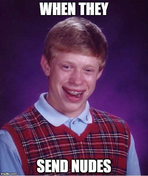 Bad Luck Brian Meme | WHEN THEY; SEND NUDES | image tagged in memes,bad luck brian | made w/ Imgflip meme maker