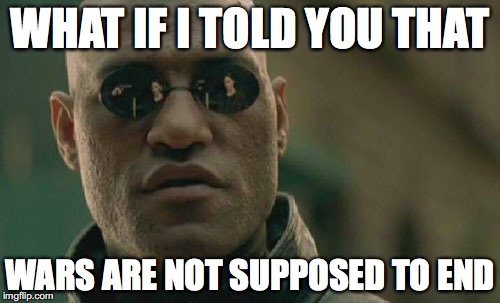 Wars Are not supposed to end | WHAT IF I TOLD YOU THAT; WARS ARE NOT SUPPOSED TO END | image tagged in memes,matrix morpheus,war,bobcrespodotcom,bob crespo | made w/ Imgflip meme maker