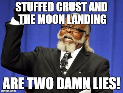 Too Damn High | STUFFED CRUST AND THE MOON LANDING; ARE TWO DAMN LIES! | image tagged in memes,too damn high | made w/ Imgflip meme maker