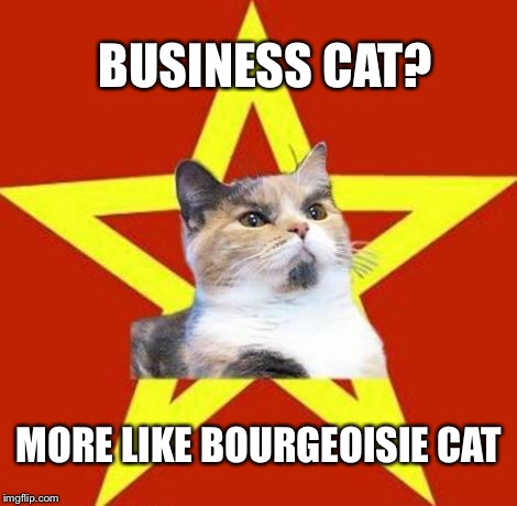 lenin cat | BUSINESS CAT? MORE LIKE BOURGEOISIE CAT | image tagged in lenin cat | made w/ Imgflip meme maker