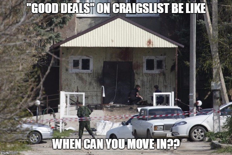 "Good rental deals" on craigslist be like | "GOOD DEALS" ON CRAIGSLIST BE LIKE; WHEN CAN YOU MOVE IN?? | image tagged in craigslist,ghetto | made w/ Imgflip meme maker