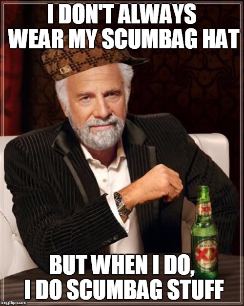 The Most Interesting Man In The World | I DON'T ALWAYS WEAR MY SCUMBAG HAT; BUT WHEN I DO, I DO SCUMBAG STUFF | image tagged in memes,the most interesting man in the world,scumbag | made w/ Imgflip meme maker