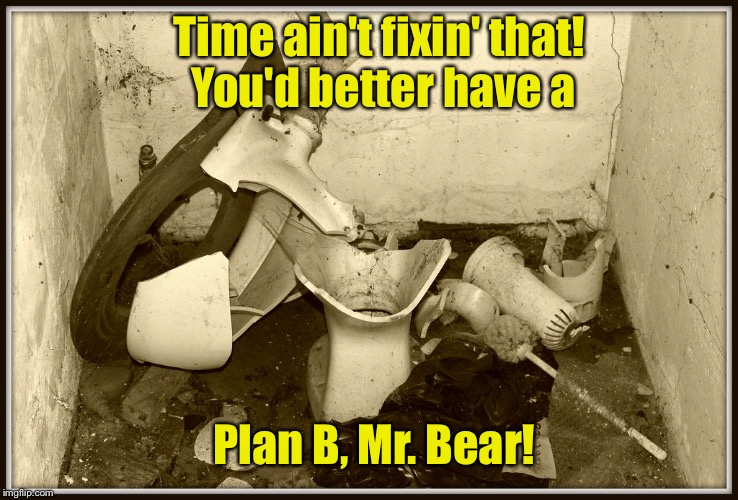 Time ain't fixin' that! You'd better have a Plan B, Mr. Bear! | made w/ Imgflip meme maker