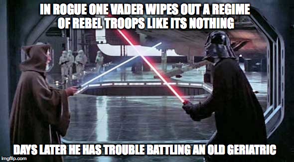 IN ROGUE ONE VADER WIPES OUT A REGIME OF REBEL TROOPS LIKE ITS NOTHING; DAYS LATER HE HAS TROUBLE BATTLING AN OLD GERIATRIC | image tagged in rogue one,star wars,darth vader,old man problems | made w/ Imgflip meme maker