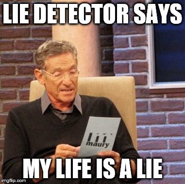 Maury Lie Detector | LIE DETECTOR SAYS; MY LIFE IS A LIE | image tagged in memes,maury lie detector | made w/ Imgflip meme maker