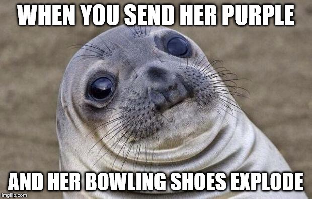 Awkward Moment Sealion | WHEN YOU SEND HER PURPLE; AND HER BOWLING SHOES EXPLODE | image tagged in memes,awkward moment sealion | made w/ Imgflip meme maker