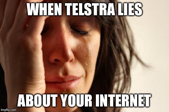 First World Problems Meme | WHEN TELSTRA LIES; ABOUT YOUR INTERNET | image tagged in memes,first world problems | made w/ Imgflip meme maker