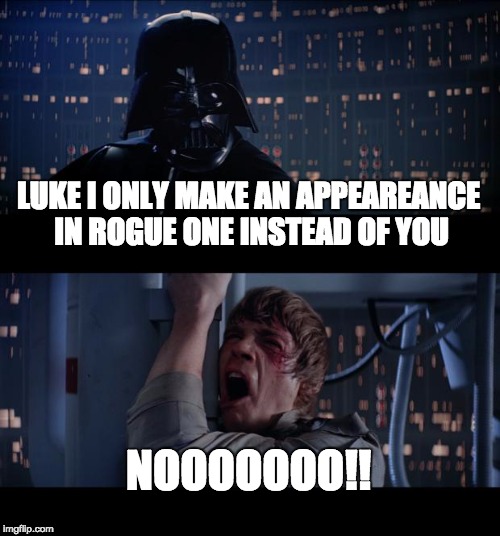 Star Wars No Meme | LUKE I ONLY MAKE AN APPEAREANCE IN ROGUE ONE INSTEAD OF YOU; NOOOOOOO!! | image tagged in memes,star wars no | made w/ Imgflip meme maker
