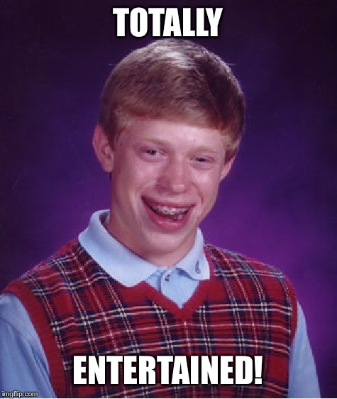 Bad Luck Brian Meme | TOTALLY ENTERTAINED! | image tagged in memes,bad luck brian | made w/ Imgflip meme maker