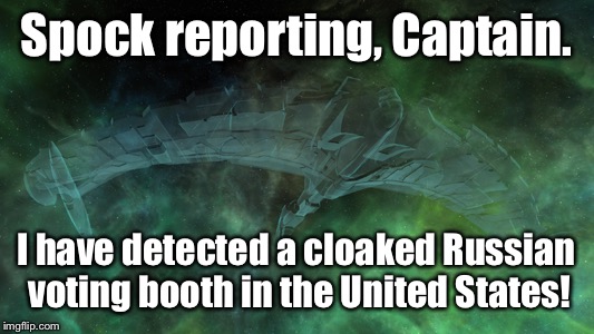 Spock reporting, Captain. I have detected a cloaked Russian voting booth in the United States! | made w/ Imgflip meme maker