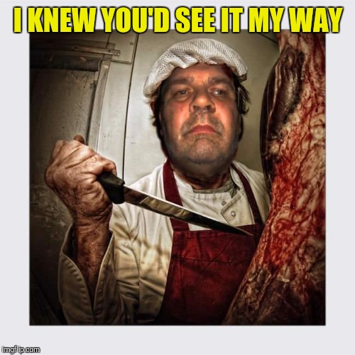 I KNEW YOU'D SEE IT MY WAY | made w/ Imgflip meme maker