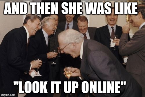 Laughing Men In Suits Meme | AND THEN SHE WAS LIKE; "LOOK IT UP ONLINE" | image tagged in memes,laughing men in suits | made w/ Imgflip meme maker
