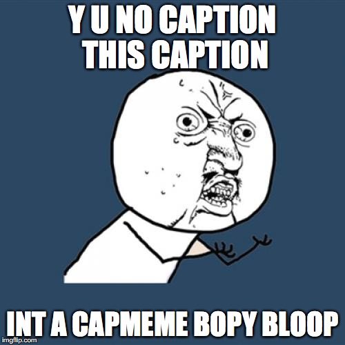 Y U No | Y U NO CAPTION THIS CAPTION; INT A CAPMEME BOPY BLOOP | image tagged in memes,y u no | made w/ Imgflip meme maker