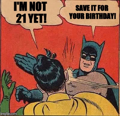 Batman Slapping Robin Meme | I'M NOT 21 YET! SAVE IT FOR YOUR BIRTHDAY! | image tagged in memes,batman slapping robin | made w/ Imgflip meme maker