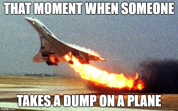 cool your jets | THAT MOMENT WHEN SOMEONE; TAKES A DUMP ON A PLANE | image tagged in cool your jets | made w/ Imgflip meme maker