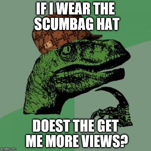 Philosoraptor | IF I WEAR THE SCUMBAG HAT; DOEST THE GET ME MORE VIEWS? | image tagged in memes,philosoraptor,scumbag | made w/ Imgflip meme maker