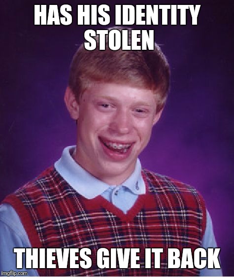 Bad Luck Brian | HAS HIS IDENTITY STOLEN; THIEVES GIVE IT BACK | image tagged in memes,bad luck brian | made w/ Imgflip meme maker