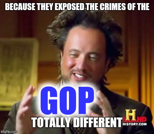 Ancient Aliens Meme | BECAUSE THEY EXPOSED THE CRIMES OF THE TOTALLY DIFFERENT GOP | image tagged in memes,ancient aliens | made w/ Imgflip meme maker