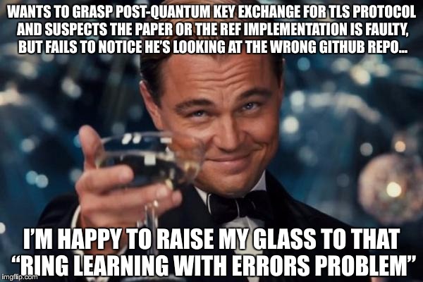 RING LEARNING WITH GITHUB ERRORS | WANTS TO GRASP POST-QUANTUM KEY EXCHANGE FOR TLS PROTOCOL AND SUSPECTS THE PAPER OR THE REF IMPLEMENTATION IS FAULTY, BUT FAILS TO NOTICE HE’S LOOKING AT THE WRONG GITHUB REPO…; I’M HAPPY TO RAISE MY GLASS TO THAT “RING LEARNING WITH ERRORS PROBLEM” | image tagged in memes,leonardo dicaprio,cheers,post-quantum,github,faulty | made w/ Imgflip meme maker