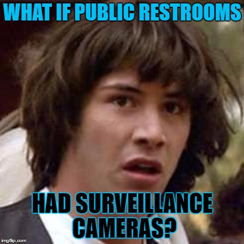 Conspiracy Keanu | WHAT IF PUBLIC RESTROOMS; HAD SURVEILLANCE CAMERAS? | image tagged in memes,conspiracy keanu | made w/ Imgflip meme maker