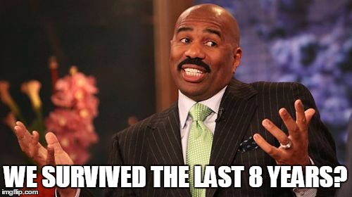 Steve Harvey Meme | WE SURVIVED THE LAST 8 YEARS? | image tagged in memes,steve harvey | made w/ Imgflip meme maker