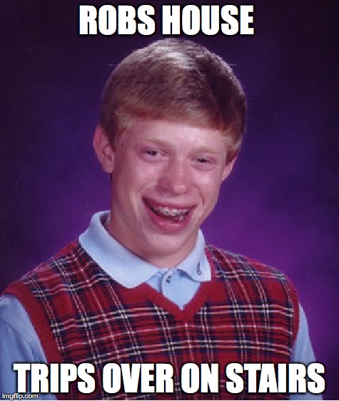 Bad Luck Brian | ROBS HOUSE; TRIPS OVER ON STAIRS | image tagged in memes,bad luck brian | made w/ Imgflip meme maker